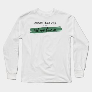 Architecture Is Just Art We Live In Architecture Student Gift Long Sleeve T-Shirt